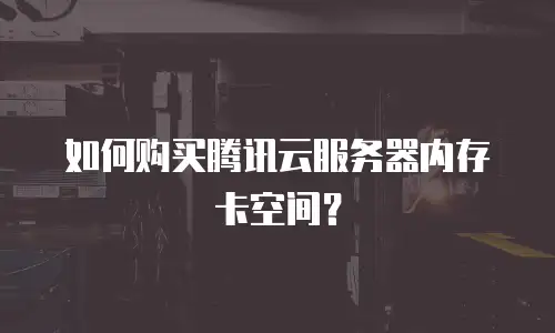 如何购买腾讯云服务器内存卡空间？