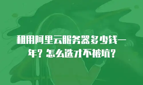 租用阿里云服务器多少钱一年？怎么选才不被坑？