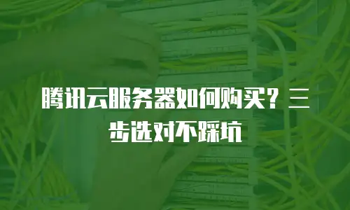 腾讯云服务器如何购买？三步选对不踩坑