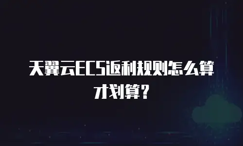天翼云ECS返利规则怎么算才划算？