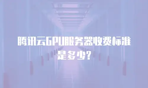 腾讯云GPU服务器收费标准是多少？