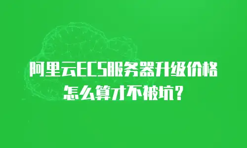 阿里云ECS服务器升级价格怎么算才不被坑？