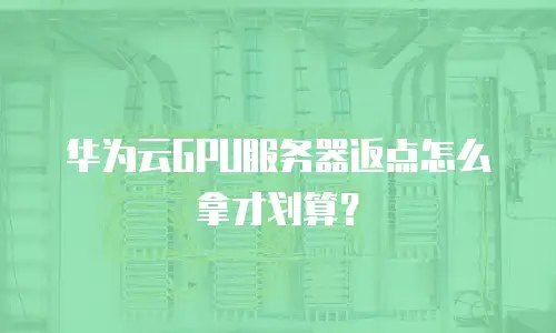 华为云GPU服务器返点怎么拿才划算？