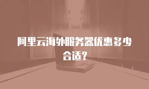 阿里云海外服务器优惠多少合适？