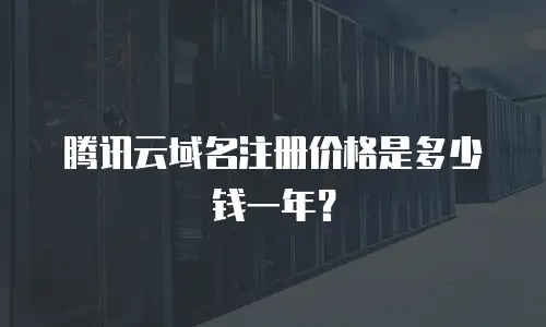 腾讯云域名注册价格是多少钱一年？