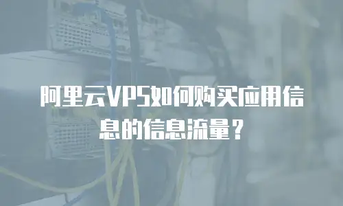 阿里云VPS如何购买应用信息的信息流量？