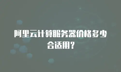 阿里云计算服务器价格多少合适用？