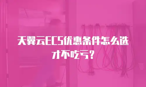 天翼云ECS优惠条件怎么选才不吃亏？