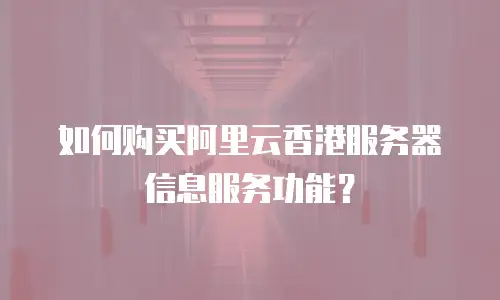 如何购买阿里云香港服务器信息服务功能？