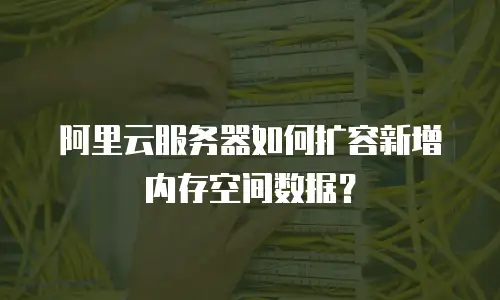 阿里云服务器如何扩容新增内存空间数据？
