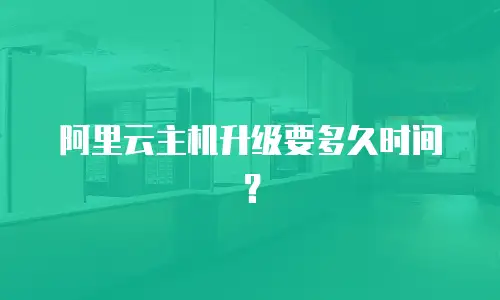 阿里云主机升级要多久时间？