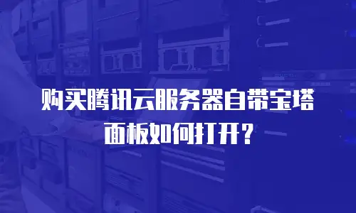 购买腾讯云服务器自带宝塔面板如何打开？