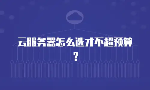 云服务器怎么选才不超预算？