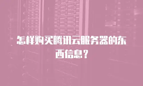 怎样购买腾讯云服务器的东西信息？