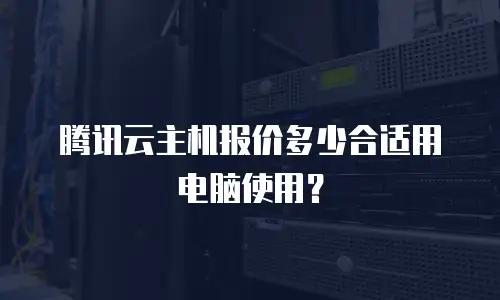 腾讯云主机报价多少合适用电脑使用？