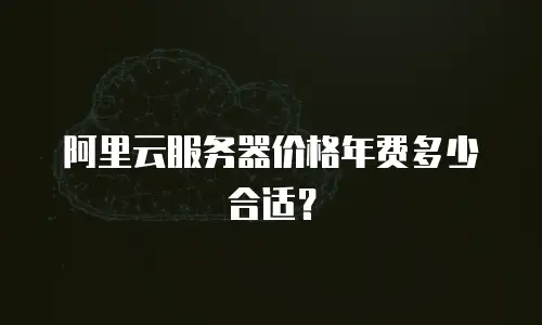 阿里云服务器价格年费多少合适？