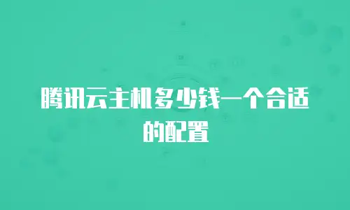 腾讯云主机多少钱一个合适的配置