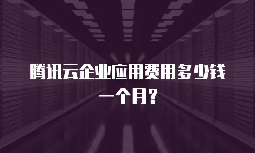 腾讯云企业应用费用多少钱一个月？