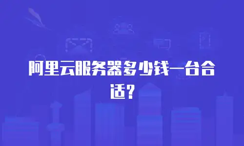 阿里云服务器多少钱一台合适？