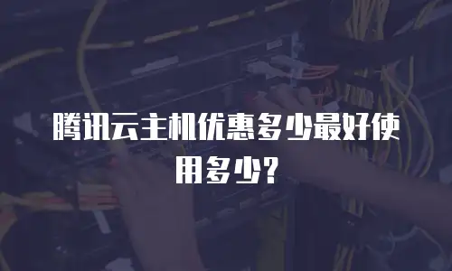 腾讯云主机优惠多少最好使用多少？