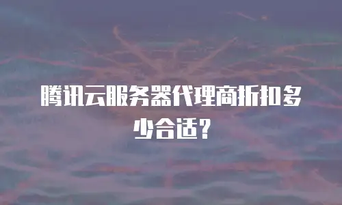 腾讯云服务器代理商折扣多少合适？