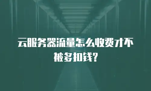 云服务器流量怎么收费才不被多扣钱？
