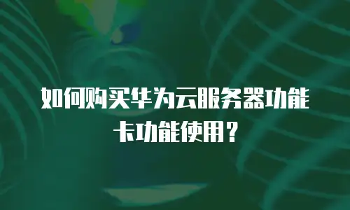 如何购买华为云服务器功能卡功能使用？