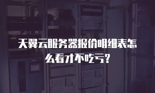 天翼云服务器报价明细表怎么看才不吃亏？