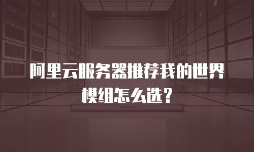 阿里云服务器推荐我的世界模组怎么选？