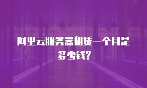 阿里云服务器租赁一个月是多少钱？