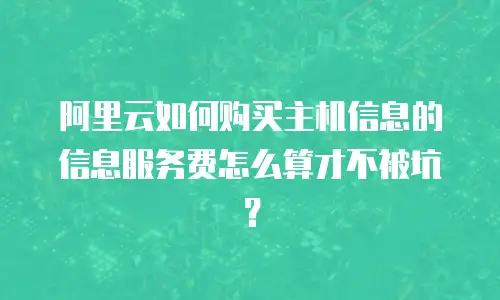 阿里云如何购买主机信息的信息服务费怎么算才不被坑？