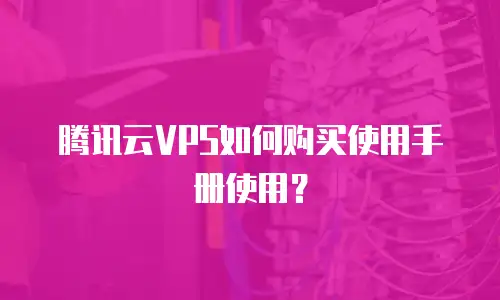 腾讯云VPS如何购买使用手册使用？