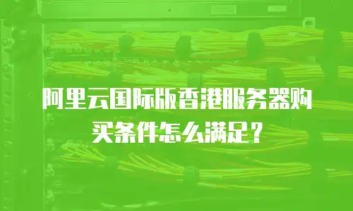 阿里云国际版香港服务器购买条件怎么满足？