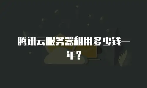 腾讯云服务器租用多少钱一年？