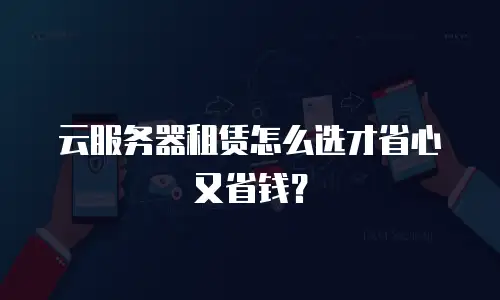 云服务器租赁怎么选才省心又省钱？