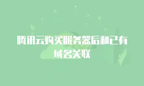 腾讯云购买服务器后和已有域名关联