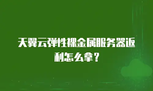 天翼云弹性裸金属服务器返利怎么拿？