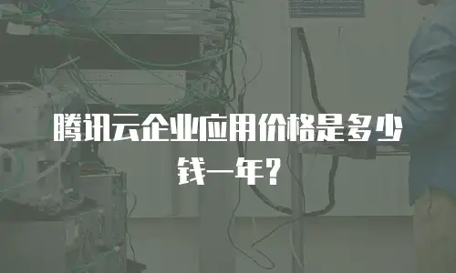 腾讯云企业应用价格是多少钱一年？