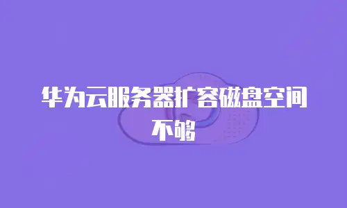 华为云服务器扩容磁盘空间不够