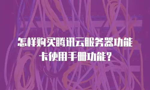 怎样购买腾讯云服务器功能卡使用手册功能？
