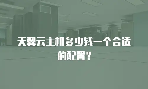 天翼云主机多少钱一个合适的配置？