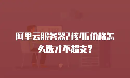 阿里云服务器2核4G价格怎么选才不超支？