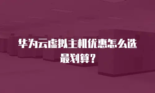 华为云虚拟主机优惠怎么选最划算？