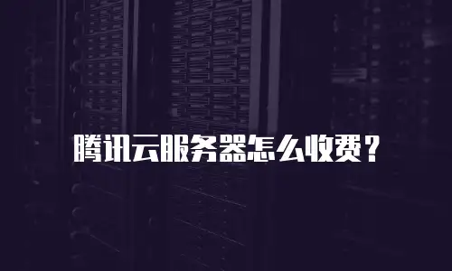 腾讯云服务器怎么收费？