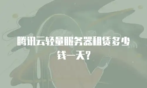 腾讯云轻量服务器租赁多少钱一天？