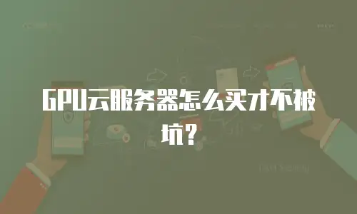 GPU云服务器怎么买才不被坑？