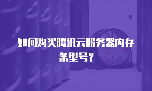 如何购买腾讯云服务器内存条型号？
