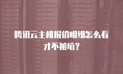腾讯云主机报价明细怎么看才不被坑？