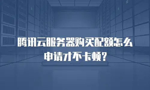 腾讯云服务器购买配额怎么申请才不卡顿？