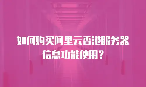 如何购买阿里云香港服务器信息功能使用？